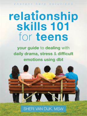 Relationship skills 101 for teens : your guide to dealing with daily drama, stress, and difficult emotions using DBT