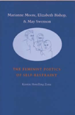 Marianne Moore, Elizabeth Bishop, and May Swenson : the feminist poetics of self-restraint